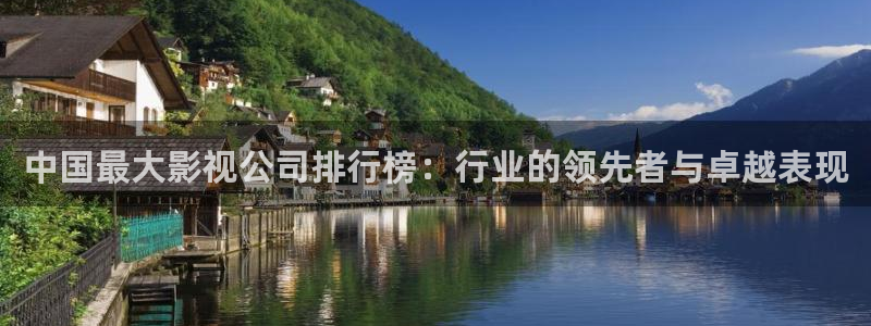 羞羞影视网：中国最大影视公司排行榜：行业的领先者与卓越表现