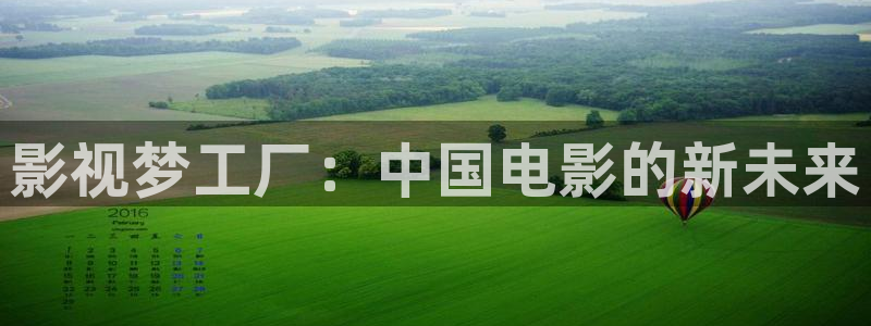 羞羞影院免费观看：影视梦工厂：中国电影的新未来