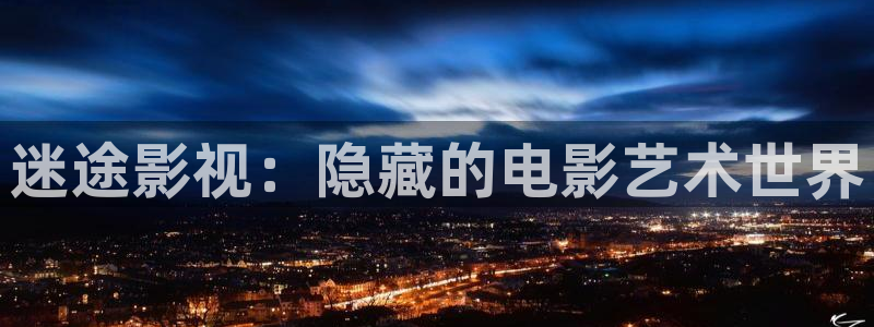 羞羞羞影院在线观看：迷途影视：隐藏的电影艺术世界