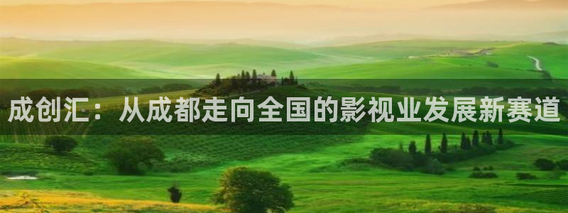 羞羞影院免费在线看：成创汇：从成都走向全国的影视业发展新赛道